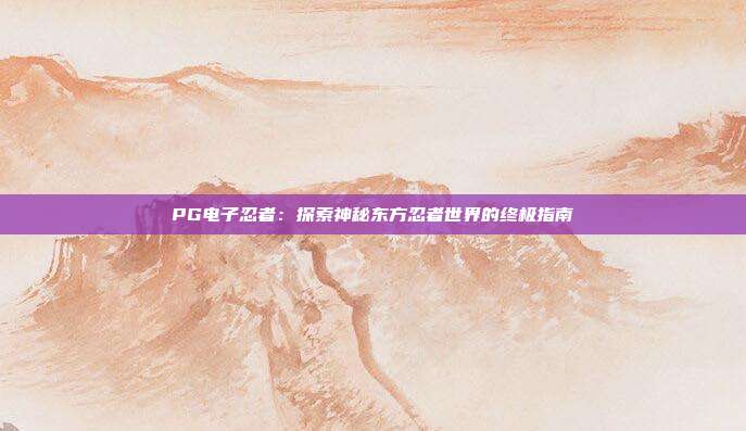 PG电子忍者:探索神秘东方忍者世界的终极指南