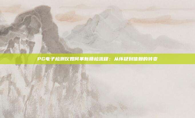 PG电子检测仪如何革新质检流程:从怀疑到信赖的转变