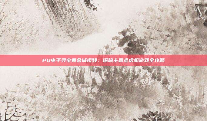 PG电子寻宝黄金城视频:探险主题老虎机游戏全攻略