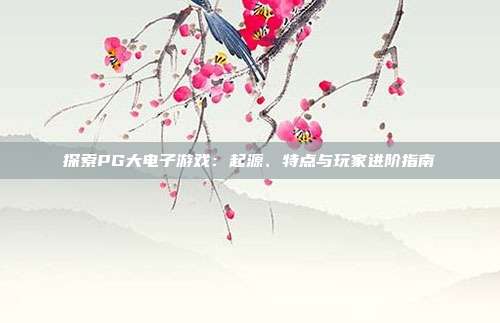 探索PG大电子游戏:起源、特点与玩家进阶指南