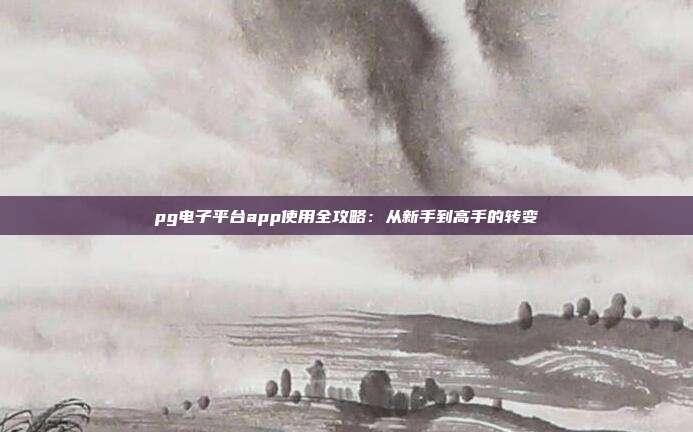 pg电子平台app使用全攻略:从新手到高手的转变