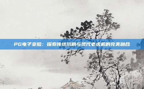 PG电子变脸:探索传统川剧与现代老虎机的完美融合