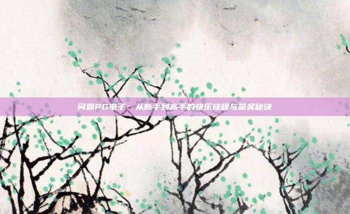 问鼎PG电子:从新手到高手的快乐旅程与赢奖秘诀