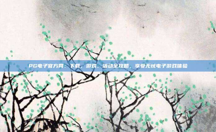 PG电子官方网:下载、游戏、活动全攻略,享受无忧电子游戏体验