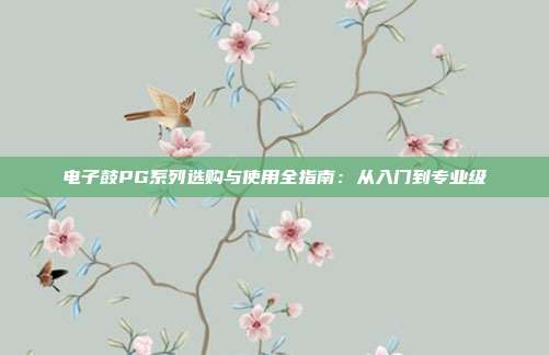 电子鼓PG系列选购与使用全指南:从入门到专业级